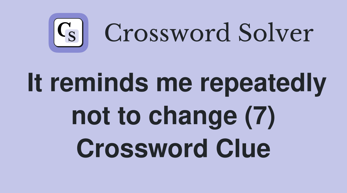 It reminds me repeatedly not to change (7) Crossword Clue