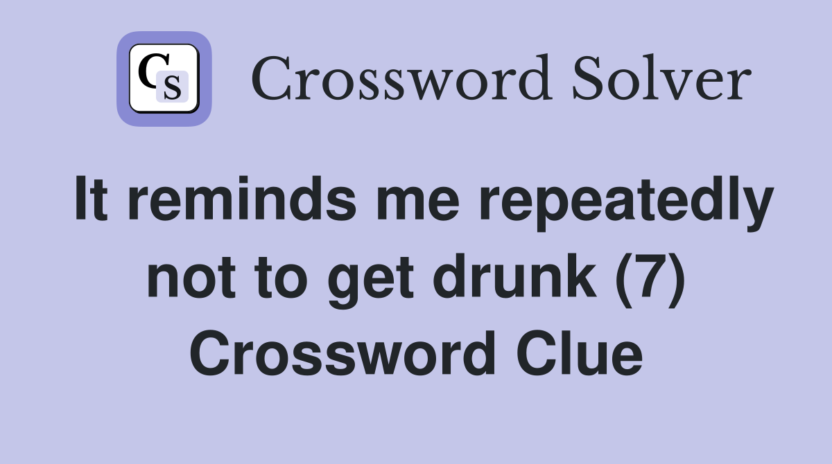It reminds me repeatedly not to get drunk (7) Crossword Clue