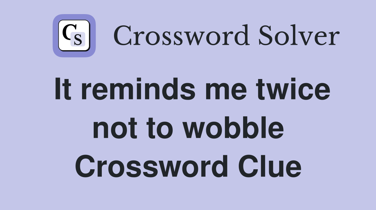 It reminds me twice not to wobble Crossword Clue