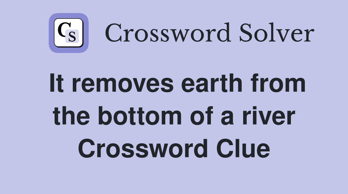 It removes earth from the bottom of a river Crossword Clue