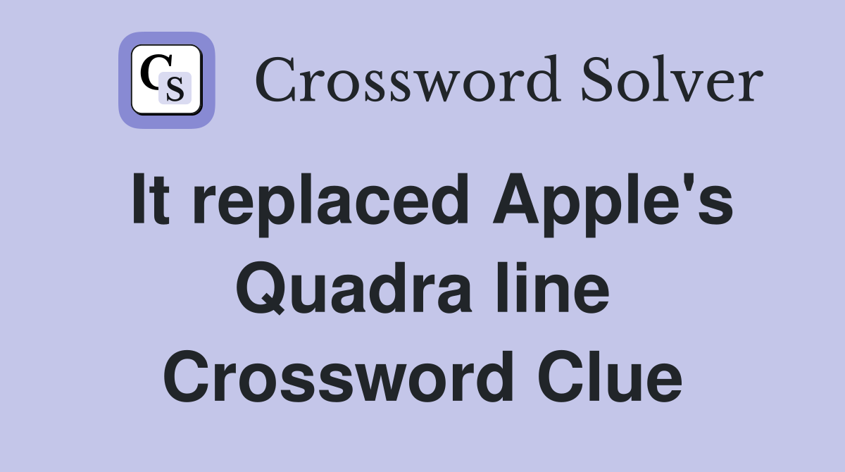 It replaced Apple's Quadra line Crossword Clue