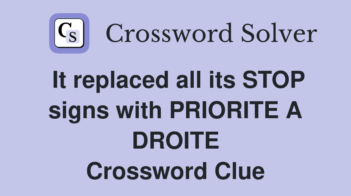 It replaced all its STOP signs with PRIORITE A DROITE Crossword Clue