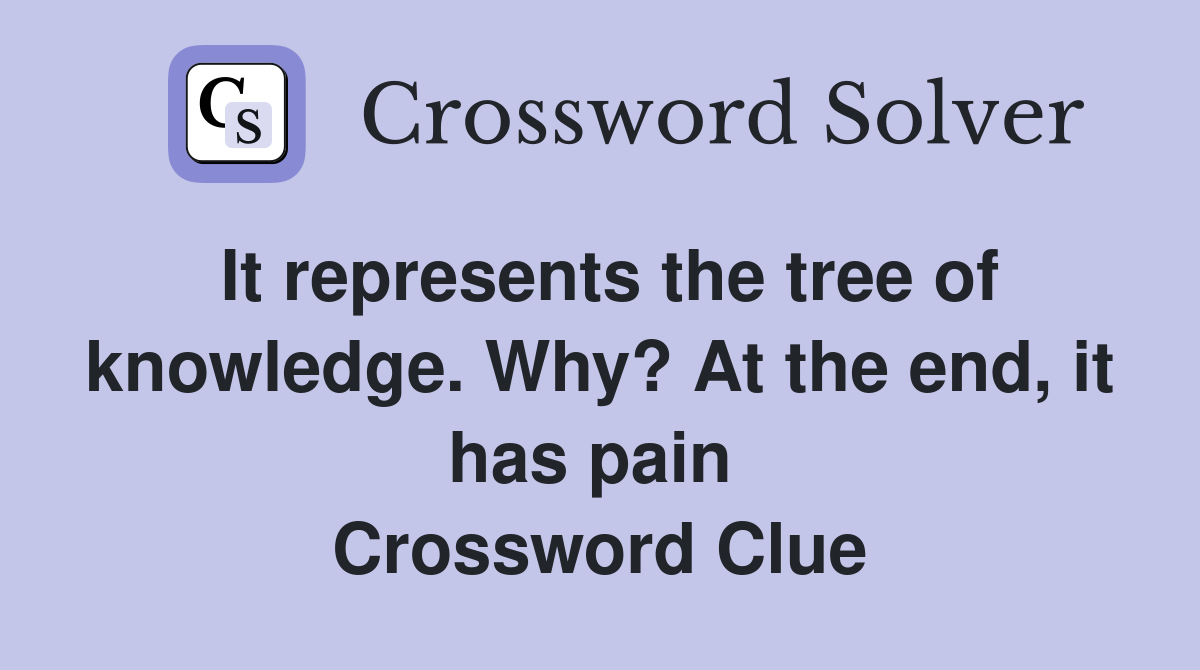 It represents the tree of knowledge. Why? At the end, it has pain  Crossword Clue