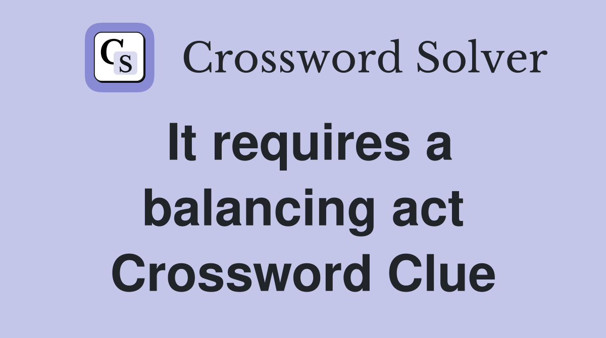 It requires a balancing act Crossword Clue