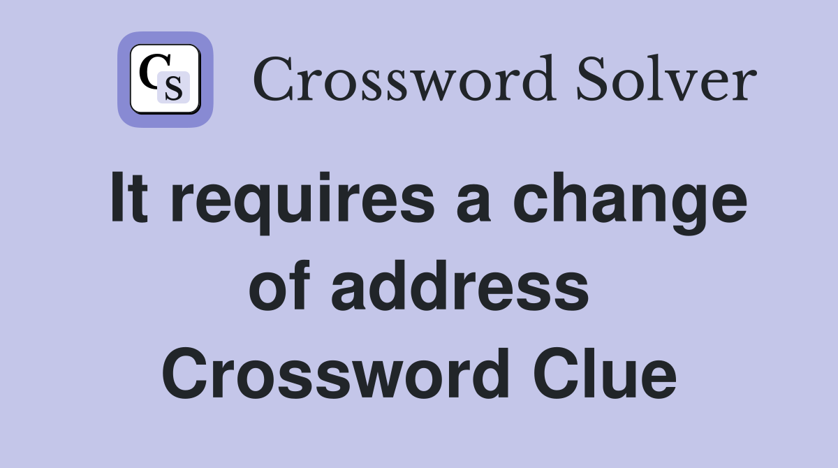 It requires a change of address Crossword Clue