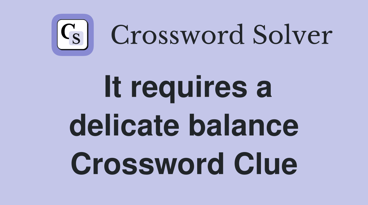 It requires a delicate balance Crossword Clue