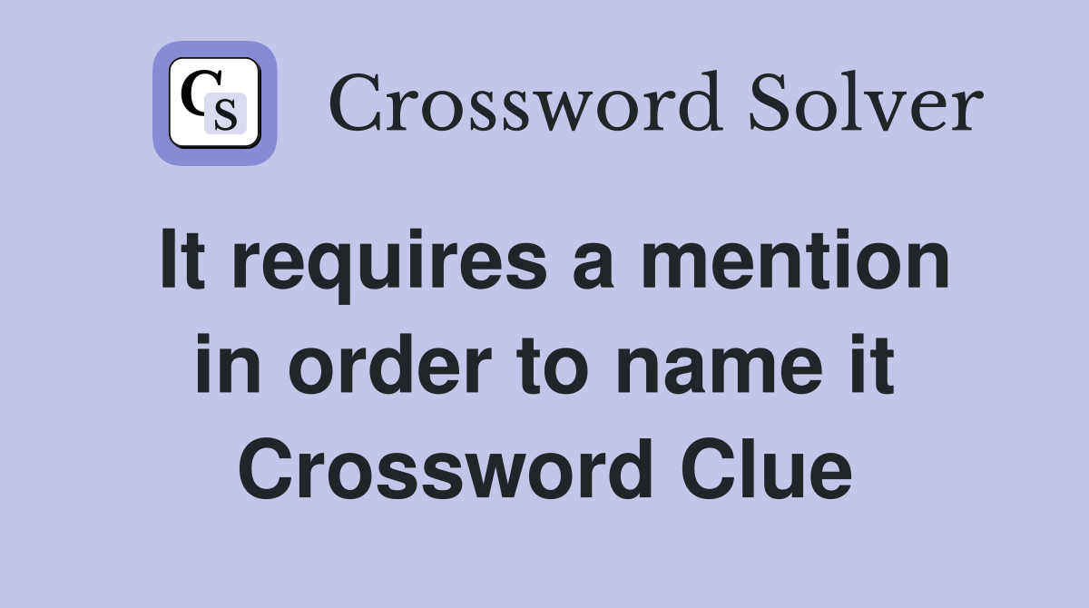 It requires a mention in order to name it Crossword Clue