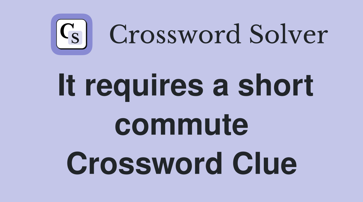 It requires a short commute Crossword Clue