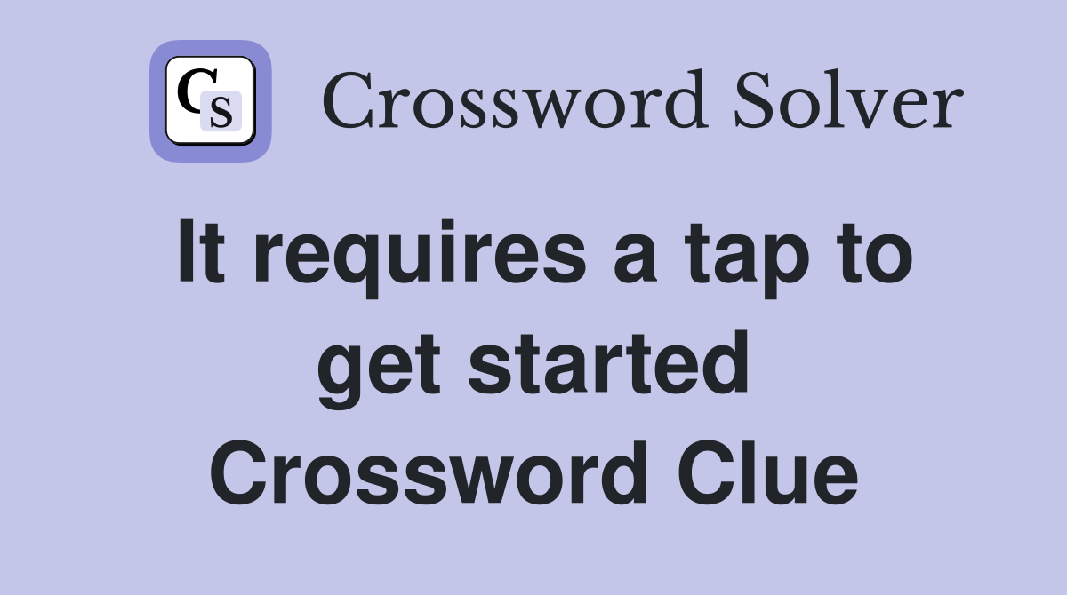 It requires a tap to get started Crossword Clue