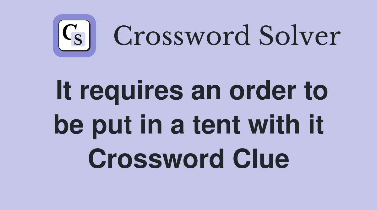 It requires an order to be put in a tent with it Crossword Clue