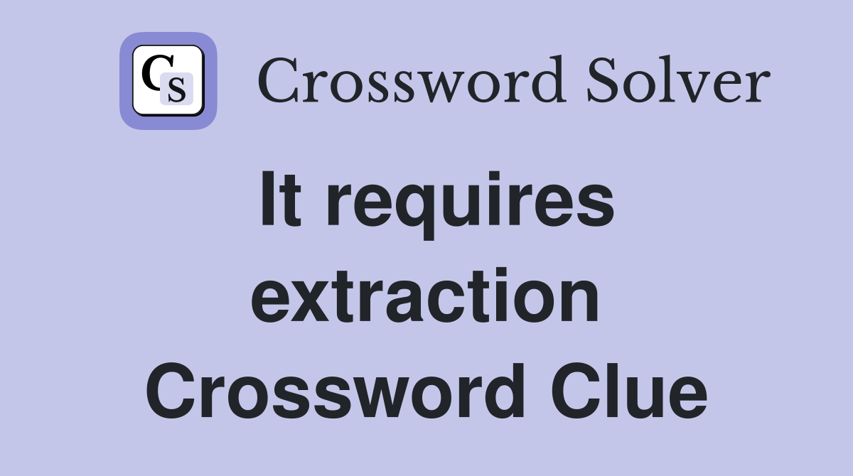 It requires extraction Crossword Clue