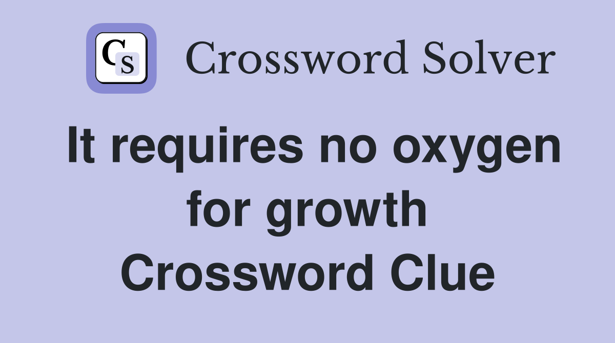 It requires no oxygen for growth Crossword Clue