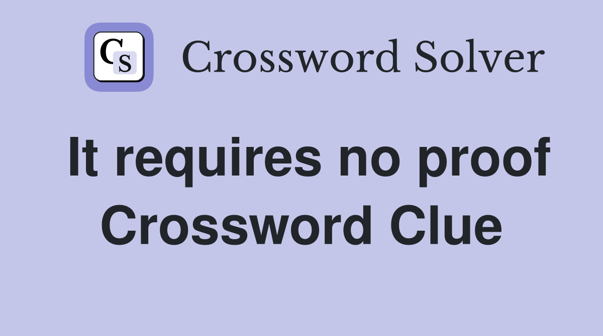 It requires no proof Crossword Clue