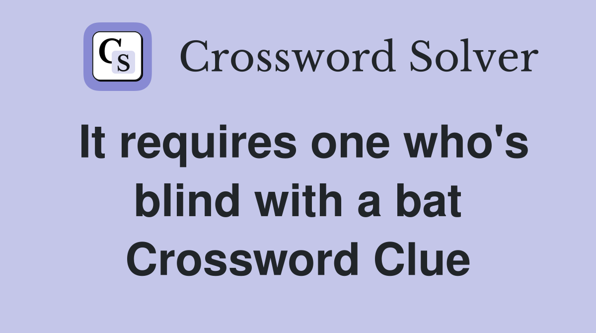 It requires one who's blind with a bat Crossword Clue