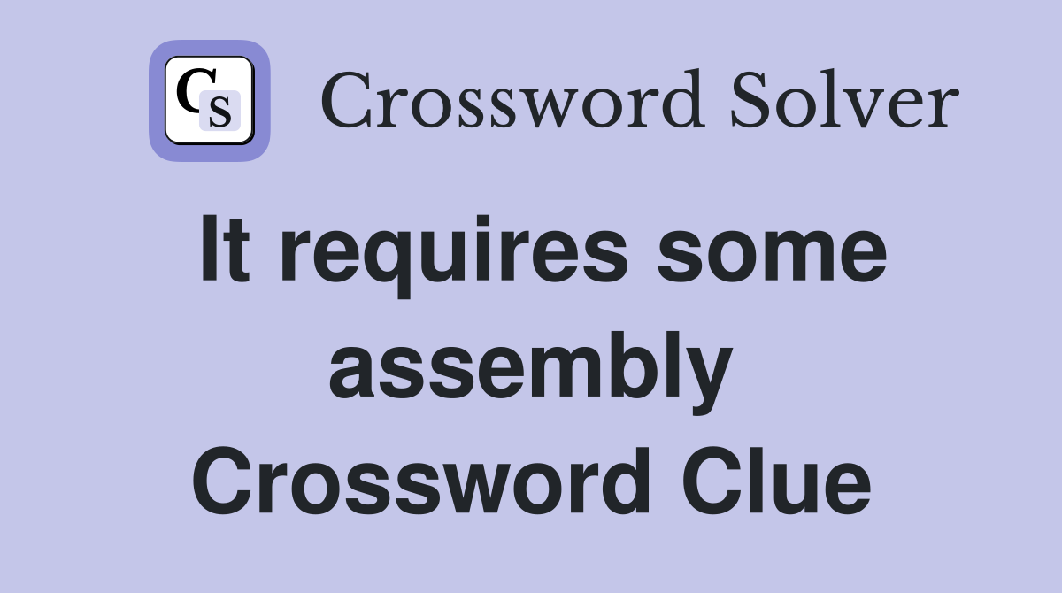 It requires some assembly Crossword Clue