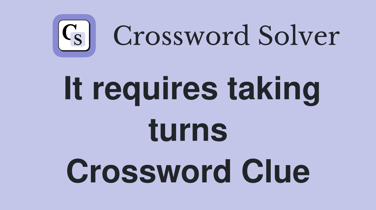 It requires taking turns Crossword Clue