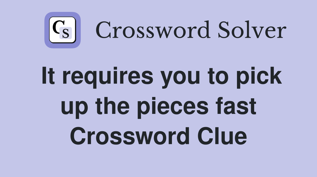 It requires you to pick up the pieces fast Crossword Clue