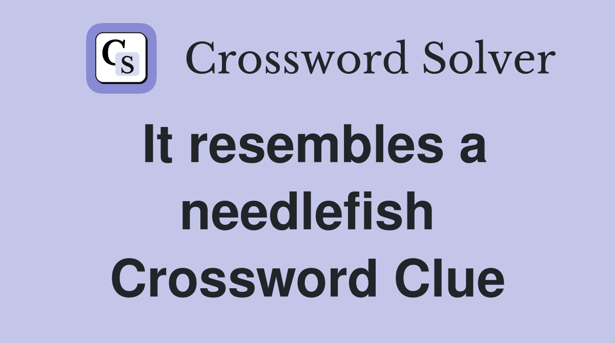 It resembles a needlefish Crossword Clue