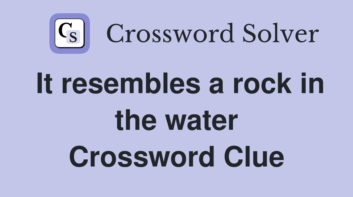 It resembles a rock in the water Crossword Clue