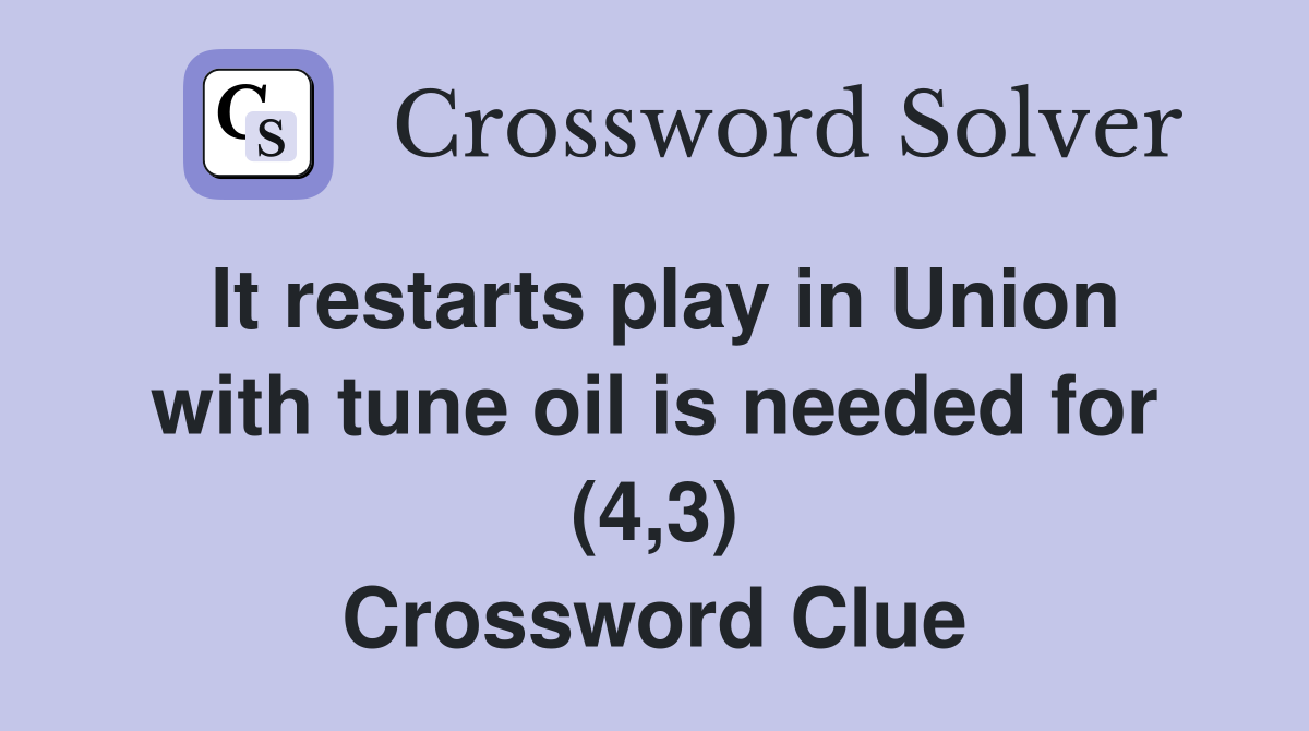 It restarts play in Union with tune oil is needed for (4,3) Crossword Clue