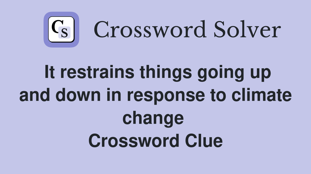 It restrains things going up and down in response to climate change  Crossword Clue