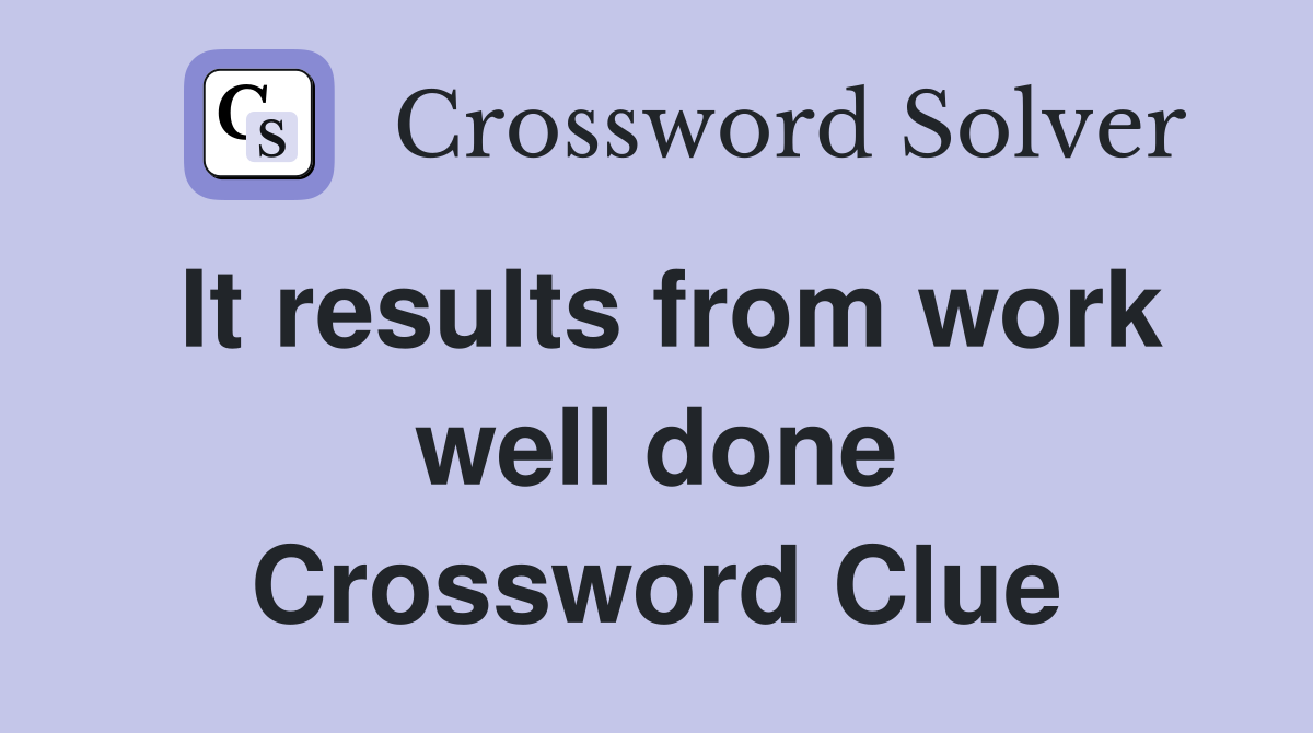 It results from work well done Crossword Clue
