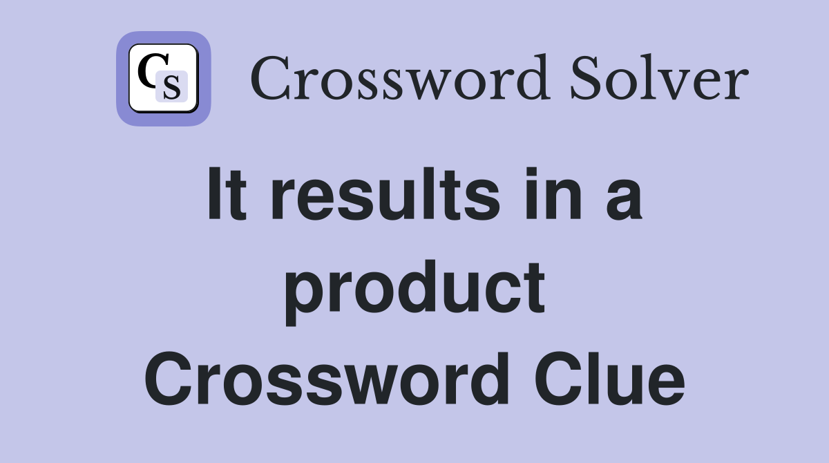 It results in a product Crossword Clue