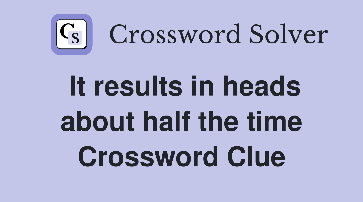 It results in heads about half the time Crossword Clue