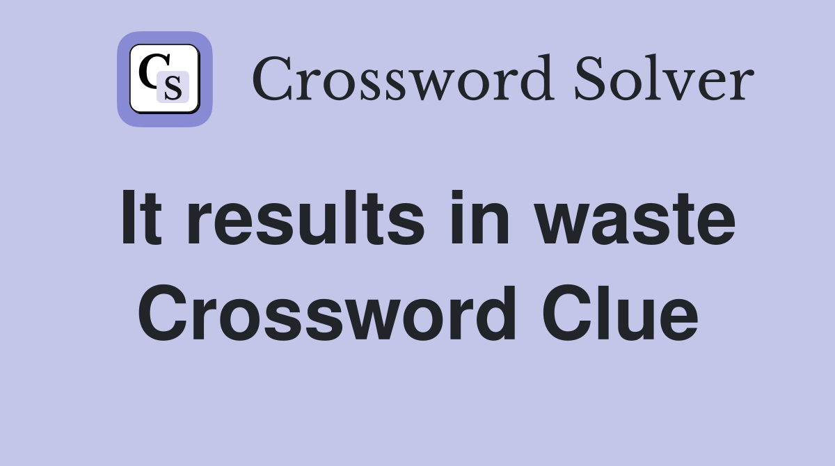 It results in waste Crossword Clue