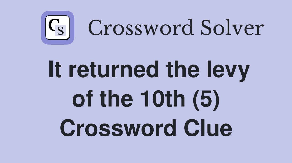 It returned the levy of the 10th (5) Crossword Clue