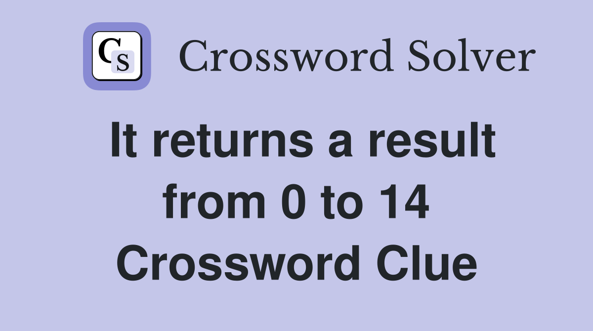 It returns a result from 0 to 14 Crossword Clue