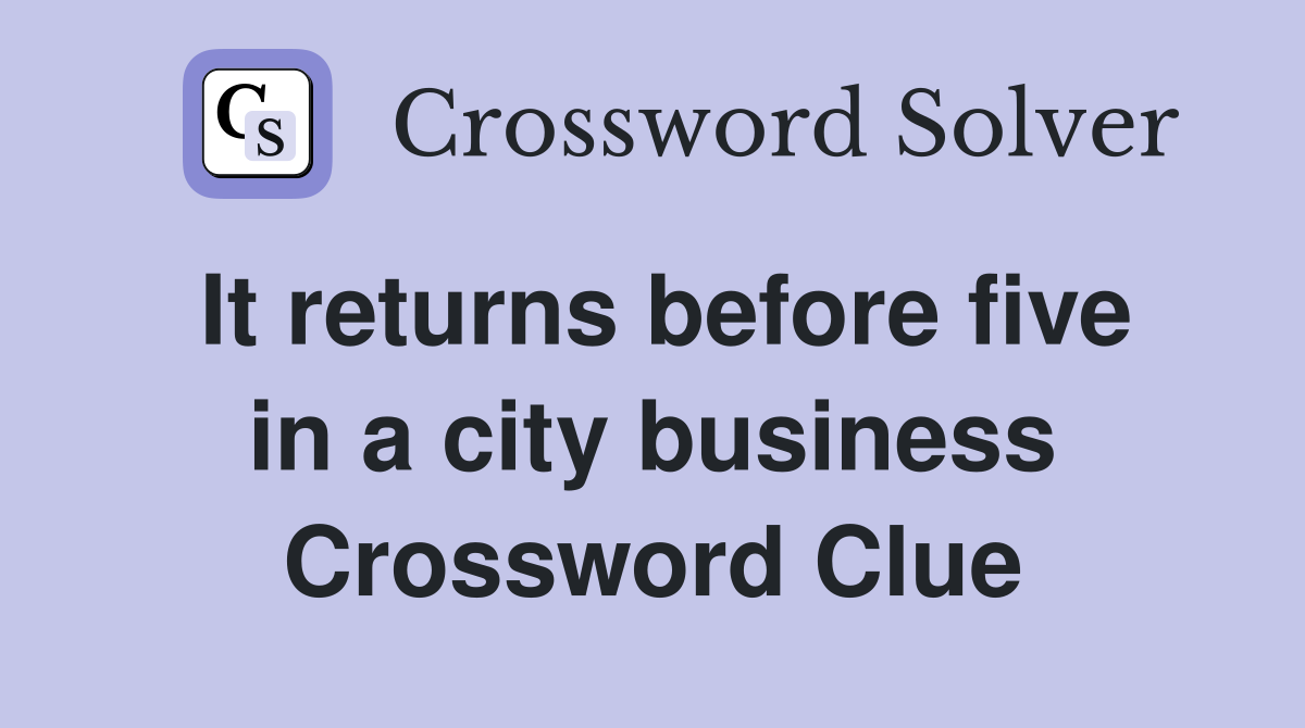 It returns before five in a city business Crossword Clue