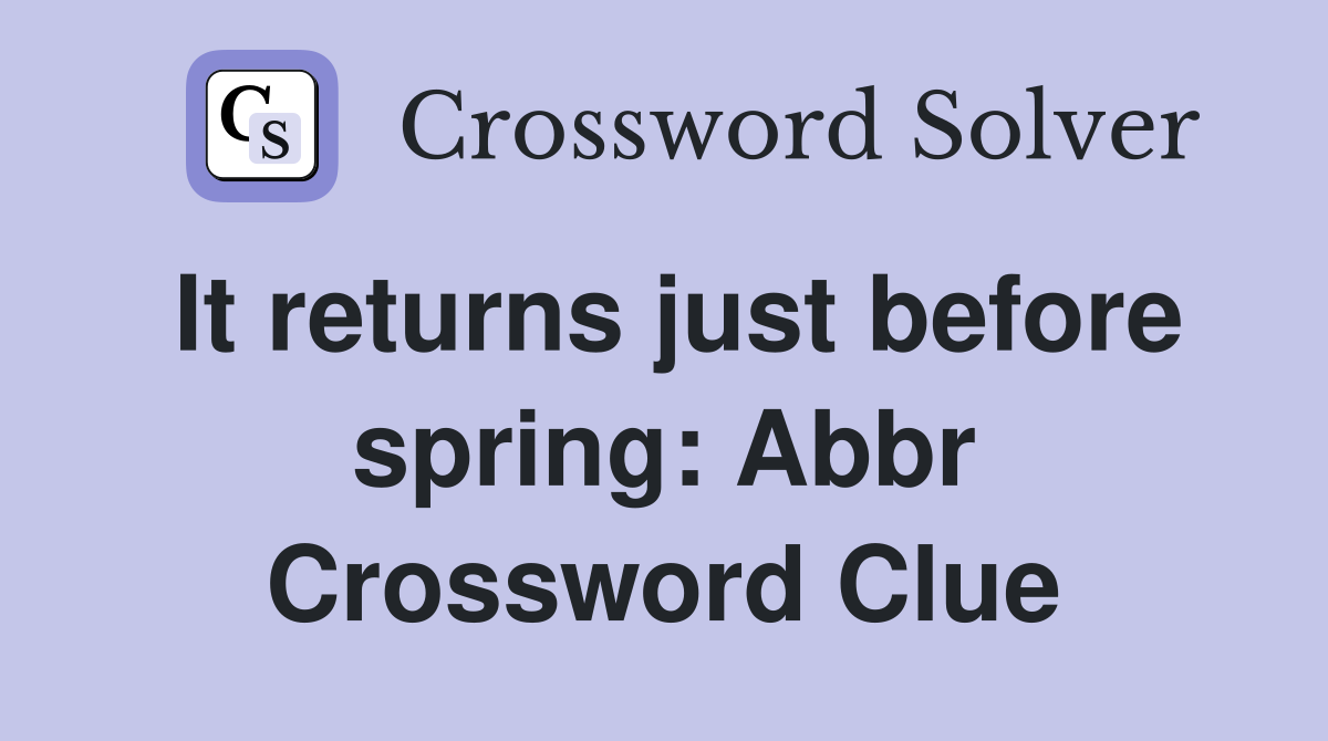 It returns just before spring: Abbr Crossword Clue