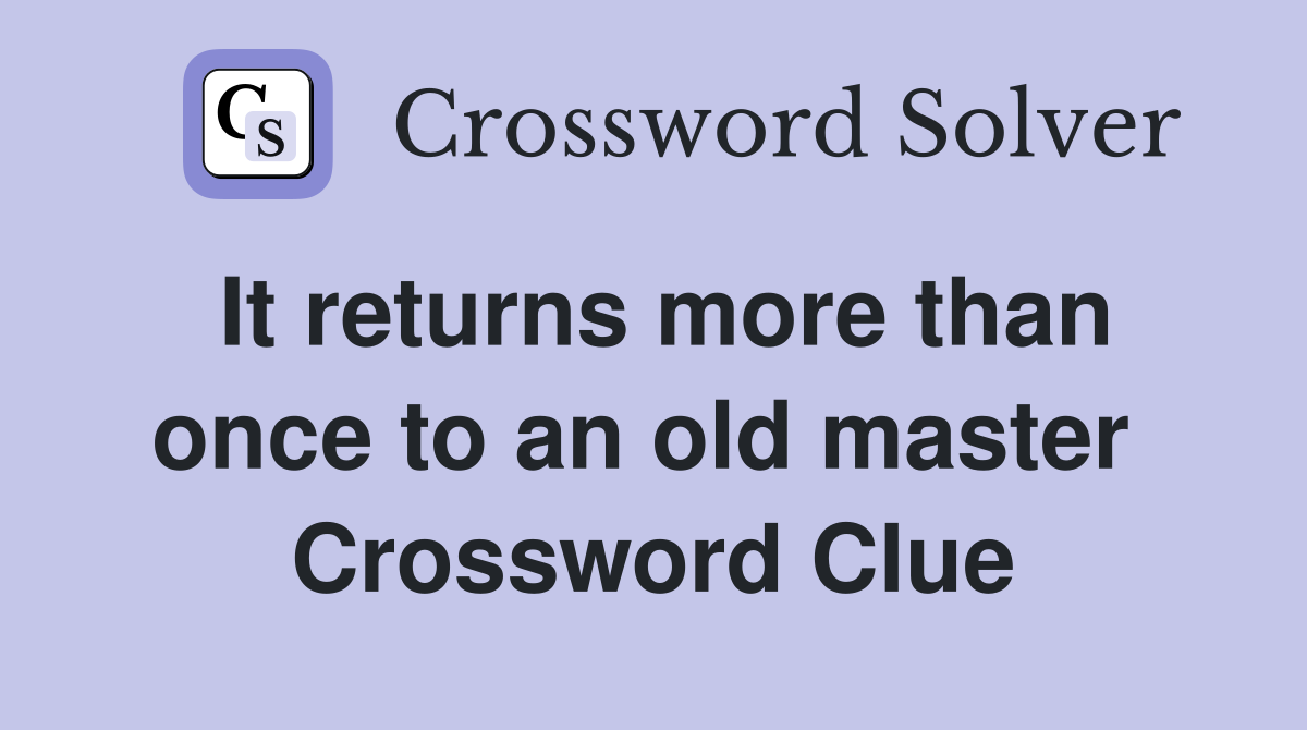 It returns more than once to an old master  Crossword Clue