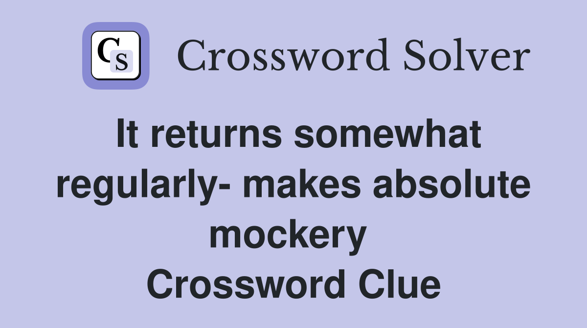 It returns somewhat regularly- makes absolute mockery  Crossword Clue