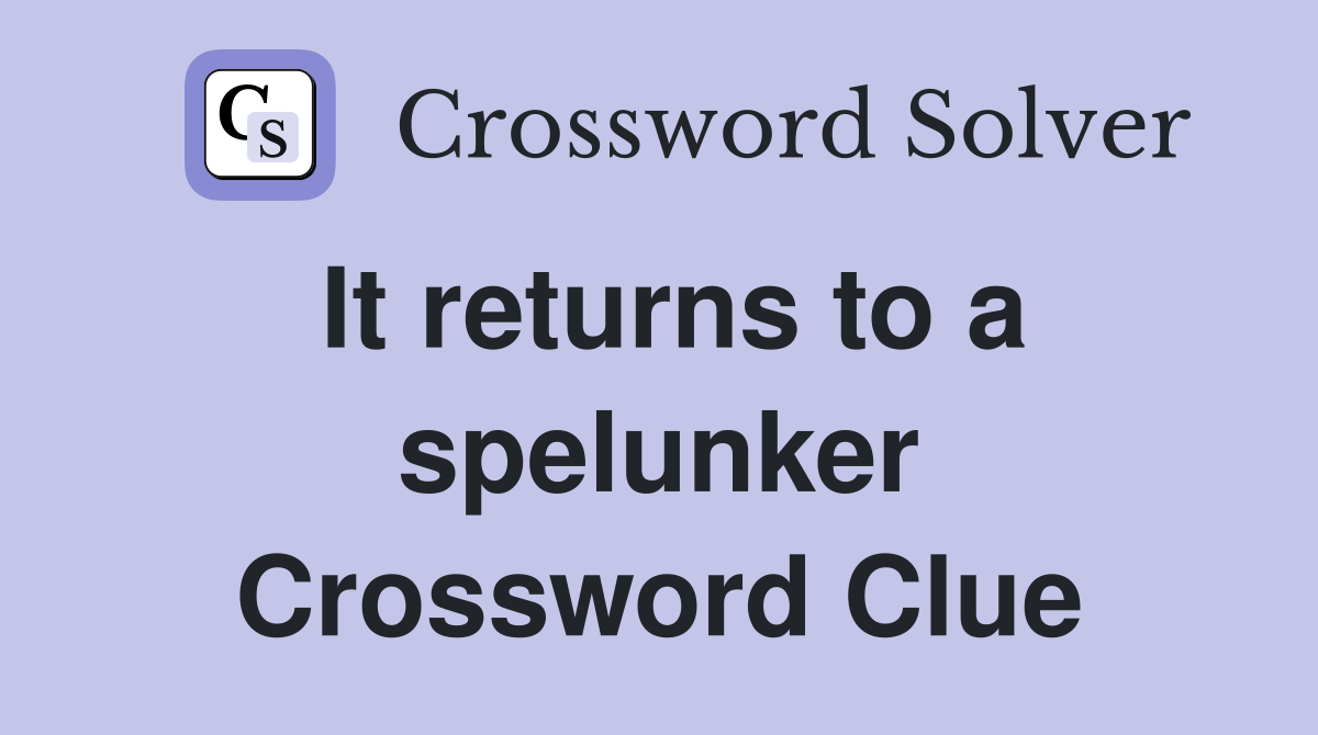 It returns to a spelunker Crossword Clue