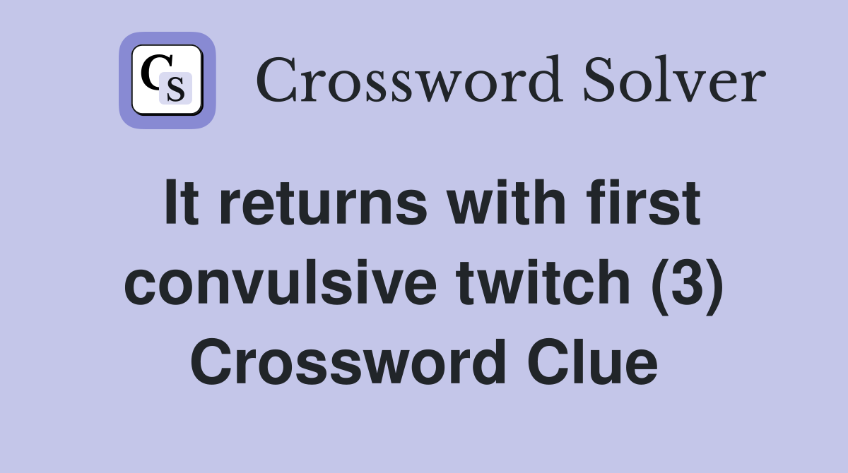 It returns with first convulsive twitch (3) Crossword Clue