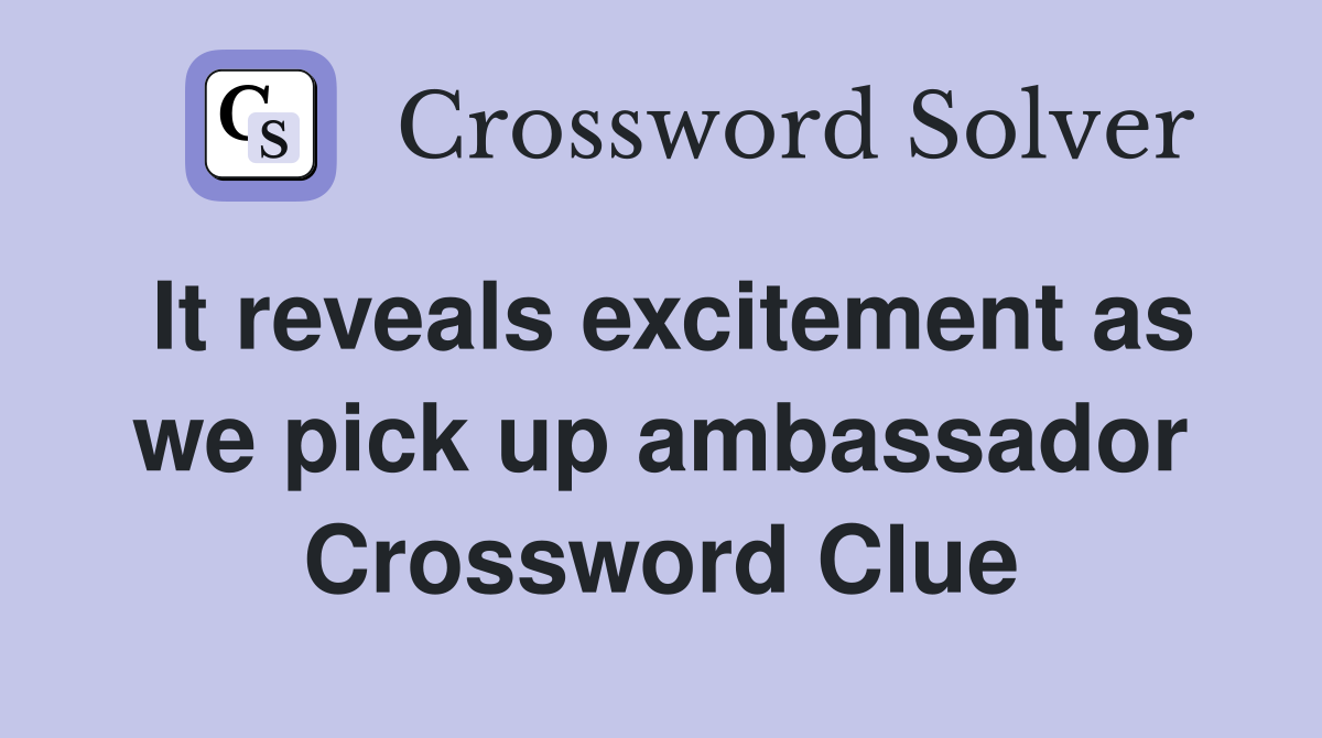 It reveals excitement as we pick up ambassador Crossword Clue