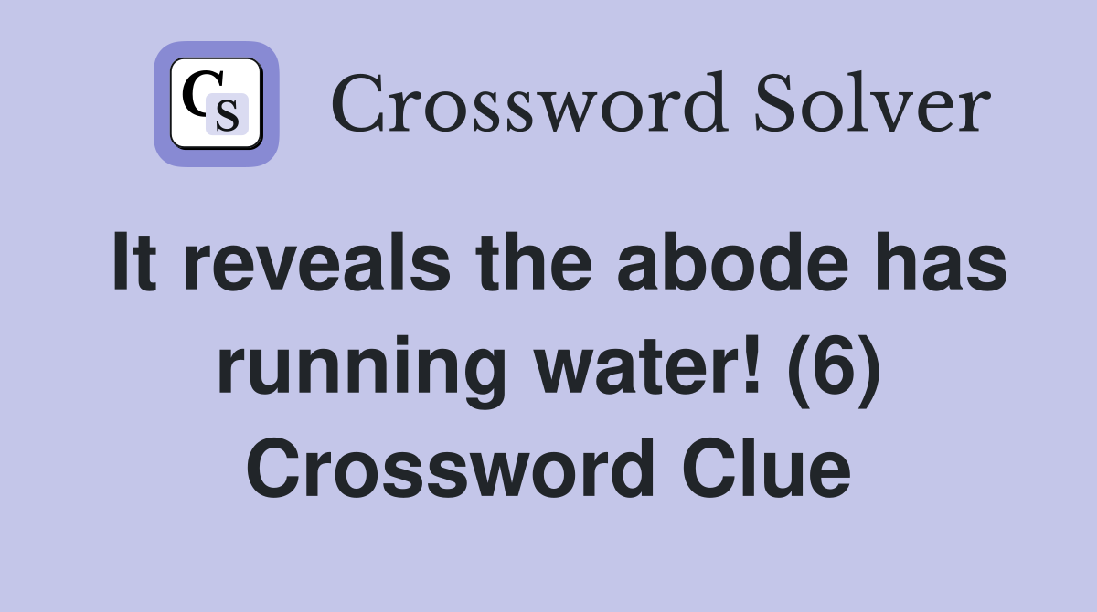 It reveals the abode has running water! (6) Crossword Clue