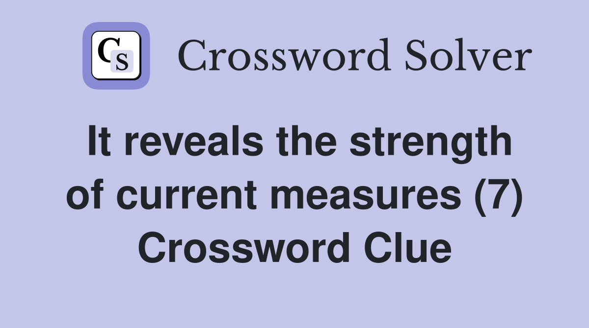 It reveals the strength of current measures (7) Crossword Clue