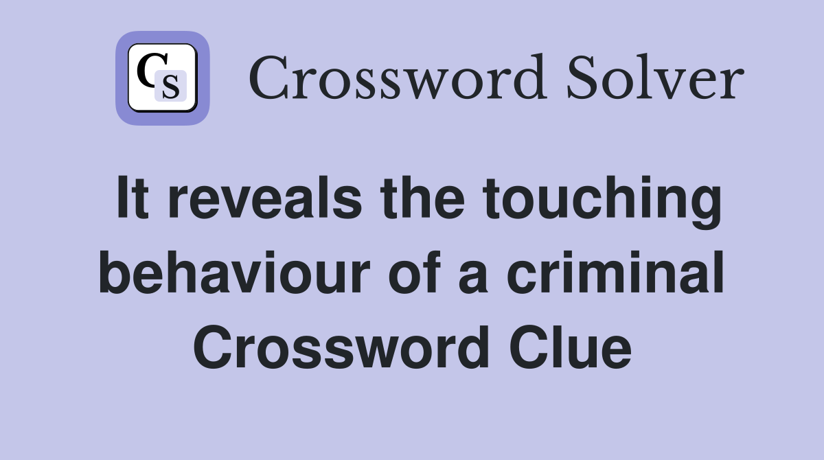 It reveals the touching behaviour of a criminal Crossword Clue