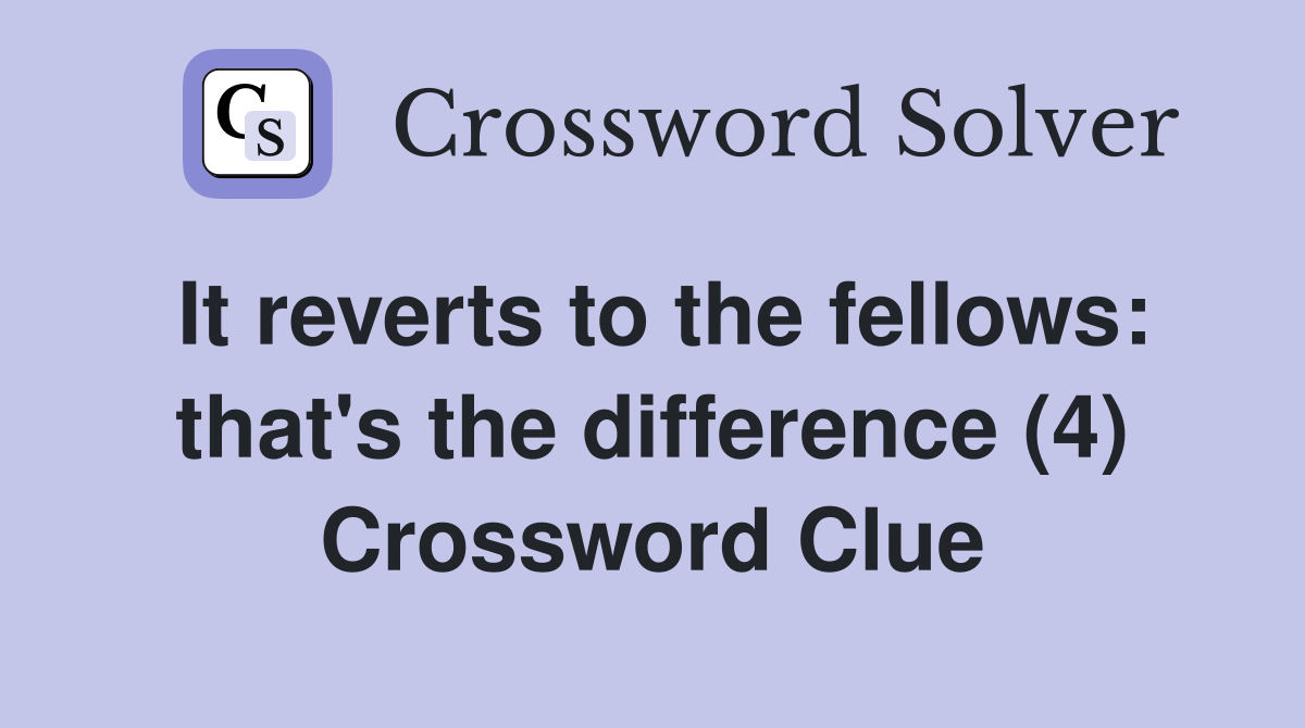 It reverts to the fellows: that's the difference (4) Crossword Clue