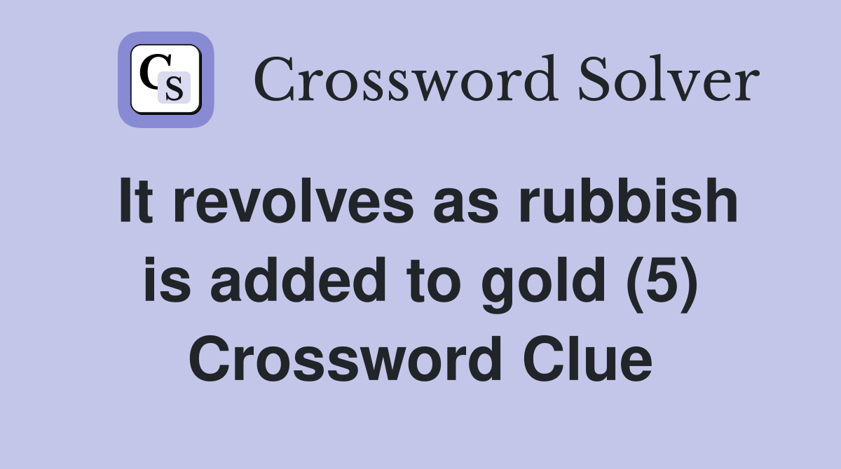 It revolves as rubbish is added to gold (5) Crossword Clue