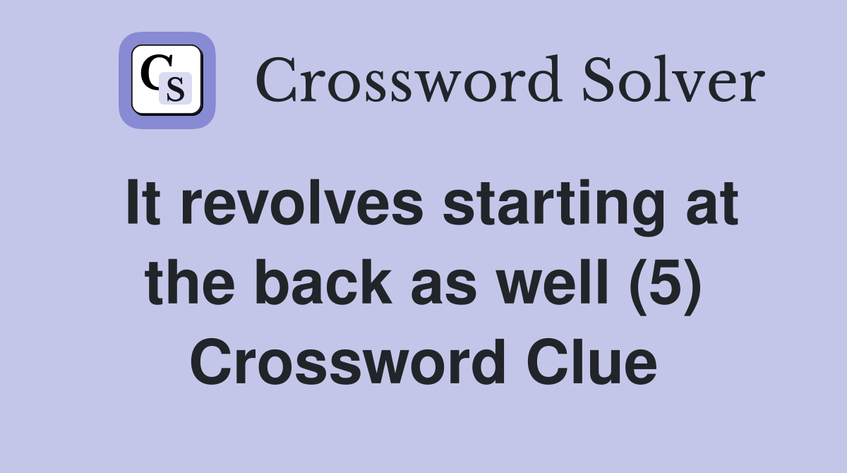 It revolves starting at the back as well (5) Crossword Clue