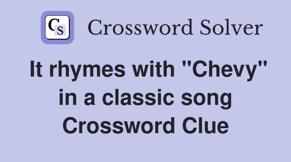 It rhymes with "Chevy" in a classic song Crossword Clue