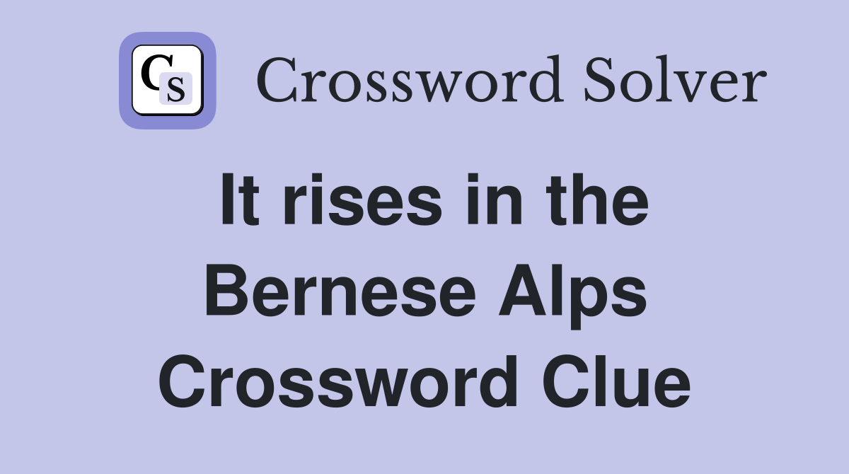 It rises in the Bernese Alps Crossword Clue