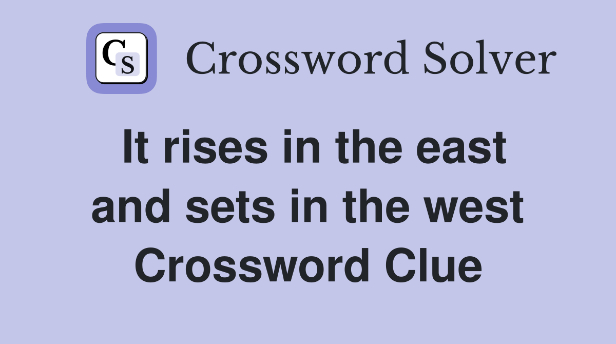 It rises in the east and sets in the west Crossword Clue