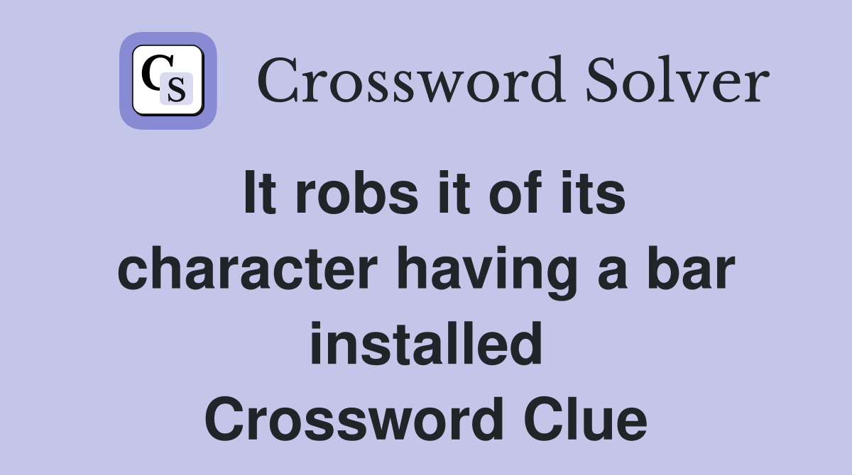 It robs it of its character having a bar installed Crossword Clue