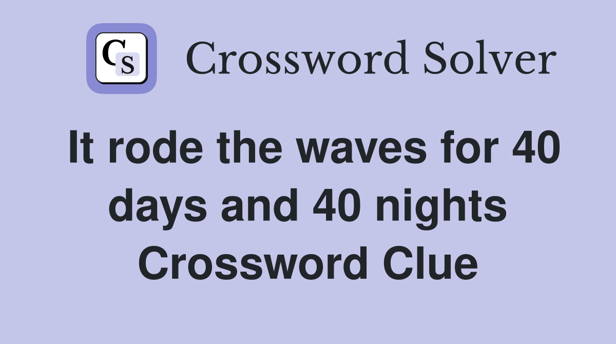 It rode the waves for 40 days and 40 nights Crossword Clue