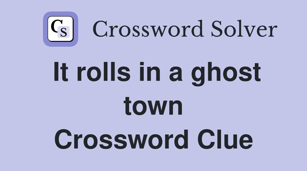 It rolls in a ghost town Crossword Clue